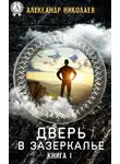 Александр Николаев - Дверь в Зазеркалье. Книга 1