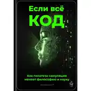 Постер книги Если всё – код: Как гипотеза симуляции меняет философию и науку