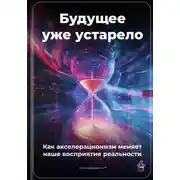 Постер книги Будущее уже устарело: Как акселерационизм меняет наше восприятие реальности