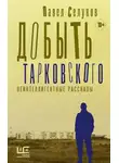 Павел Селуков - Добыть Тарковского. Неинтеллигентные рассказы