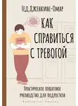 Гед Дженкинс-Омар - Как справиться с тревогой. Практическое пошаговое руководство для подростков