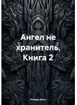 Ричард Артус - Ангел не хранитель. Книга 2