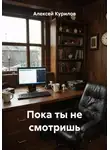 Алексей Курилов - Пока ты не смотришь