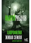 Андрей Рубанов - Хлорофилия. Живая земля