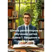 Постер книги Школа репетиторов по обучению детей. Книга 1. Введение в профессию репетитора