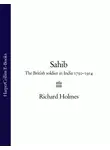 Richard Holmes - Sahib: The British Soldier in India 1750–1914