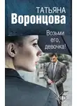 Татьяна Воронцова - Возьми его, девочка!