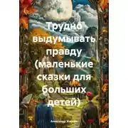 Постер книги Трудно выдумывать правду (маленькие сказки для больших детей)
