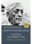 Джидду Кришнамурти - Окончание времени. Будущее человчества. Беседы Джидду Кришнамурти с Дэвидом Бомом
