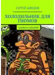 Сергей Шведов - Холодильник для гномов. Сказки и сценарий