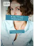 Анна Ефимкина - А вы точно психолог? Психотерапевтические мини-сарказмы