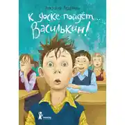 Постер книги К доске пойдёт… Василькин! Школьные истории Димы Василькина, ученика 3 «А» класса