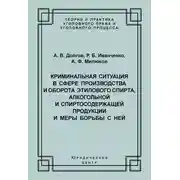 Постер книги Криминальная ситуация в сфере производства и оборота этилового спирта, алкогольной и спиртосодержащей продукции и меры борьбы с ней