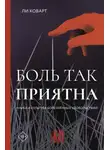 Ли Коварт - Боль так приятна. Наука и культура болезненных удовольствий