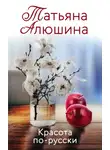 Татьяна Алюшина - Красота по-русски