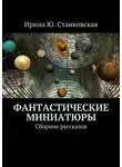 Ирина Станковская - Фантастические миниатюры. Сборник рассказов