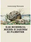 Александр Мальцев - Как возникла жизнь и законы ее развития