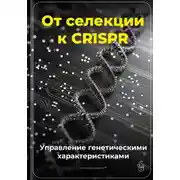 Постер книги От селекции к CRISPR: Управление генетическими характеристиками