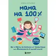 Постер книги Мама на 100%. Все ответы на вопросы от воспитания до безопасности в одной книге!