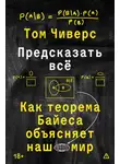 Том Чиверс - Предсказать всё. Как теорема Байеса объясняет наш мир