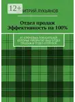 Дмитрий Лукьянов - Отдел продаж. Эффективность на 100%. 85 ключевых показателей, которые превратят Ваш отдел продаж в отдел отгрузок