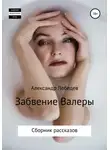 Александр Лебедев - Забвение Валеры. Сборник рассказов