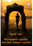 Тиана Тон - Насмешка судьбы, или Всё решил случай
