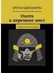 Братья Швальнеры - Охота к перемене мест. Повести и рассказы