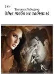 Татьяна Лебедева - Мне тебя не забыть!