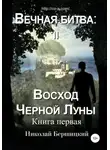 Николай Бершицкий - Вечная Битва: Восход Чёрной Луны. Книга 1