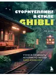 Нухэ Ли - Сторителлинг в стиле Ghibli. Учимся создавать истории по методу Хаяо Миядзаки