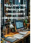 Алексей Павлов - Код смыслов: Философия созидания в современном IT
