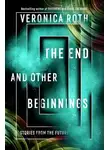 Вероника Рот - The End and Other Beginnings: Stories from the Future