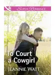 Jeannie Watt - To Court A Cowgirl