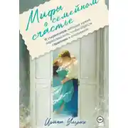 Постер книги Мифы о семейном счастье. 11 стереотипов, которые нужно переосмыслить, чтобы обрести гармонию в отношениях