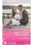 Teresa Southwick - How To Land Her Lawman