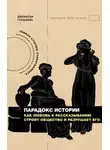 Джонатан Готшалль - Парадокс истории. Как любовь к рассказыванию строит общество и разрушает его