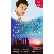 Постер книги Eligible Greeks: Tycoon's Revenge: Proud Greek, Ruthless Revenge / The Power of the Legendary Greek / The Greek Millionaire's Mistress