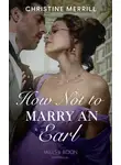 Christine Merrill - How Not To Marry An Earl