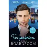 Постер книги Temptation In The Boardroom: Tempted by Her Billionaire Boss / Beware of the Boss / Promoted to Wife?