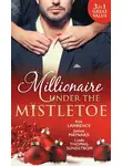 Ким Лоренс - Millionaire Under The Mistletoe: The Playboy's Mistress / Christmas in the Billionaire's Bed / The Boss's Mistletoe Manoeuvres