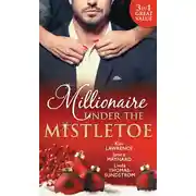 Постер книги Millionaire Under The Mistletoe: The Playboy's Mistress / Christmas in the Billionaire's Bed / The Boss's Mistletoe Manoeuvres