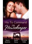 Кристина Холлис - His to Command: the Housekeeper: The Prince's Chambermaid / The Billionaire's Housekeeper Mistress / The Tuscan Tycoon's Pregnant Housekeeper