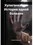 Наталья Романцева - Хулиганка или История одной болезни