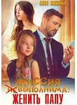 Анна Мишина - Миссия (не)выполнима: женить папу