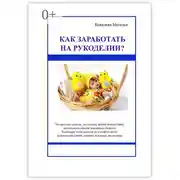 Постер книги Как заработать на рукоделии? Первые шаги. Полезные советы