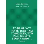 Постер книги To be or not to be, или Нам тоже есть, что рассказать этому миру… Рассказы