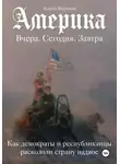 Андрей Маркелов - Америка. Вчера, сегодня, завтра. Как демократы и республиканцы раскололи страну надвое