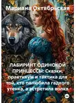 Мариана Октябрьская - ЛАБИРИНТ ОДИНОКОЙ ПРИНЦЕССЫ: Сказки, практикум и тактика для той, кто полюбила гадкого утенка, а встретила волка