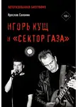 Ярослав Солонин - Игорь Кущ и «Сектор Газа». Авторизованная биография